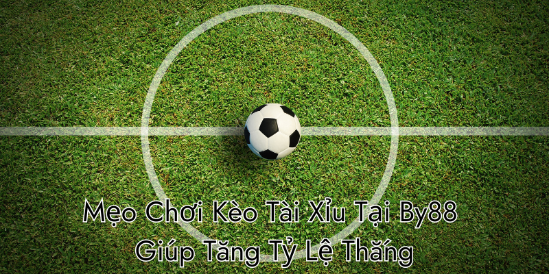 Mẹo Chơi Kèo Tài Xỉu Tại By88 Giúp Tăng Tỷ Lệ Thắng