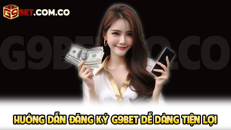 Hướng dẫn đăng ký G9bet dễ dàng tiện lợi