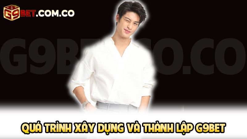 Tác Giả Hải Nguyễn 3 Quá trình xây dựng và thành lập G9bet